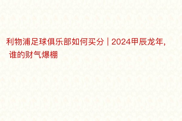 利物浦足球俱乐部如何买分 | 2024甲辰龙年, 谁的财气爆棚