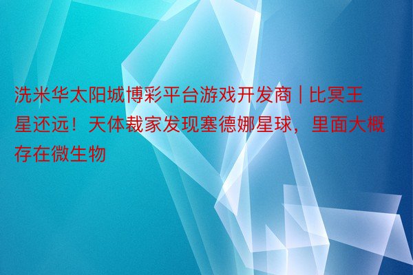 洗米华太阳城博彩平台游戏开发商 | 比冥王星还远！天体裁家发现塞德娜星球，里面大概存在微生物