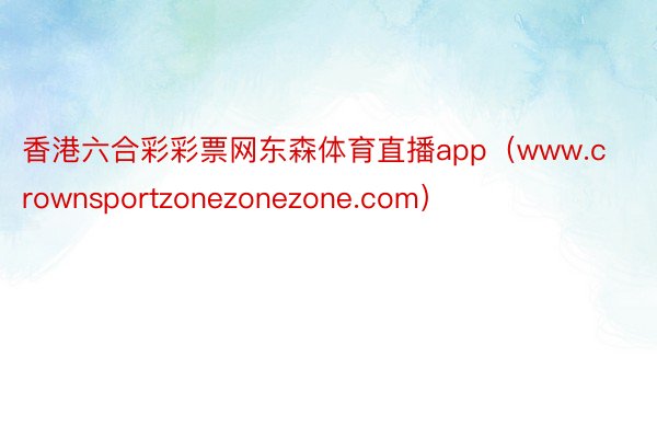 香港六合彩彩票网东森体育直播app（www.crownsportzonezonezone.com）