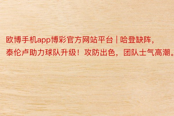 欧博手机app博彩官方网站平台 | 哈登缺阵，泰伦卢助力球队升级！攻防出色，团队士气高潮。