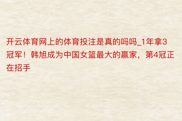 开云体育网上的体育投注是真的吗吗_1年拿3冠军！韩旭成为中国女篮最大的赢家，第4冠正在招手