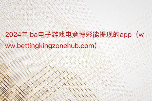 2024年iba电子游戏电竞博彩能提现的app（www.bettingkingzonehub.com）