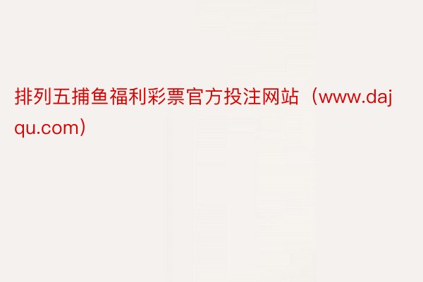 排列五捕鱼福利彩票官方投注网站（www.dajqu.com）