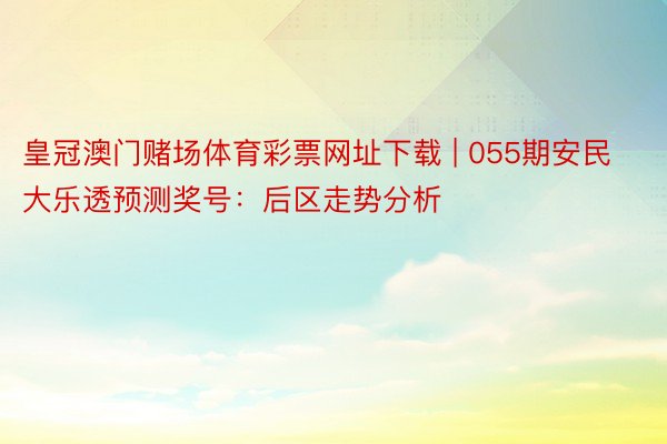 皇冠澳门赌场体育彩票网址下载 | 055期安民大乐透预测奖号：后区走势分析