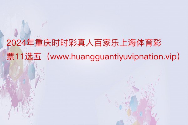2024年重庆时时彩真人百家乐上海体育彩票11选五（www.huangguantiyuvipnation.vip）