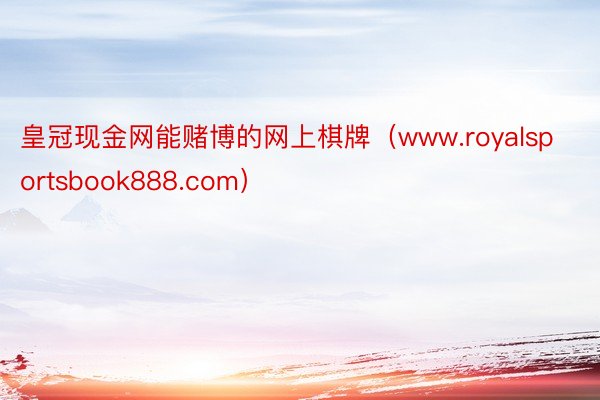 皇冠现金网能赌博的网上棋牌（www.royalsportsbook888.com）