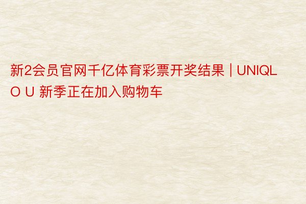 新2会员官网千亿体育彩票开奖结果 | UNIQLO U 新季正在加入购物车