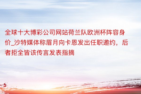 全球十大博彩公司网站荷兰队欧洲杯阵容身价_沙特媒体称眉月向卡恩发出任职邀约，后者拒全皆该传言发表指摘