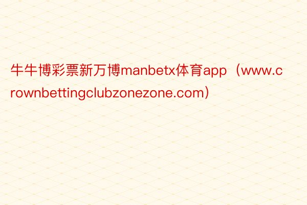 牛牛博彩票新万博manbetx体育app（www.crownbettingclubzonezone.com）