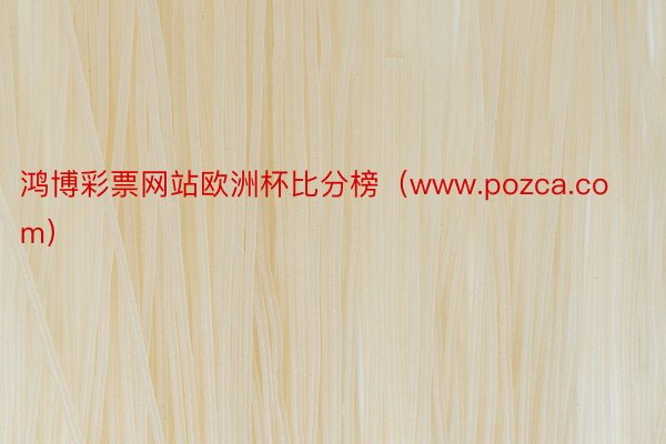 鸿博彩票网站欧洲杯比分榜（www.pozca.com）