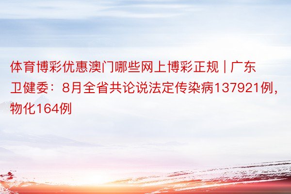 体育博彩优惠澳门哪些网上博彩正规 | 广东卫健委：8月全省共论说法定传染病137921例，物化164例